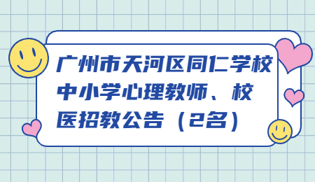 广州市天河区同仁学校中小学心理教师、校医招教公告(2名)