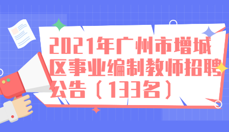 2021年广州市增城区事业编制教师招聘公告（133名）