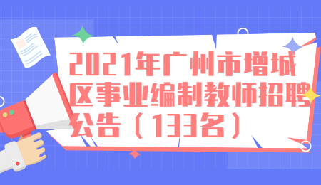 2021年广州市增城区事业编制教师招聘公告(133名)